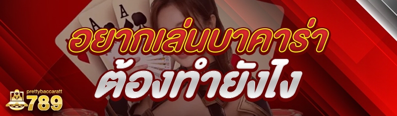 อยากเล่นบาคาร่า ต้องทำยังไง